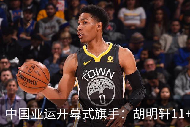 中国亚运开幕式旗手：胡明轩11+4，男篮77-97输给日本，无缘决赛