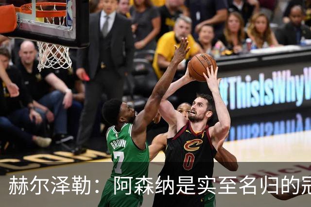赫尔泽勒：阿森纳是实至名归的冠军，他们可能有英格兰最强阵容