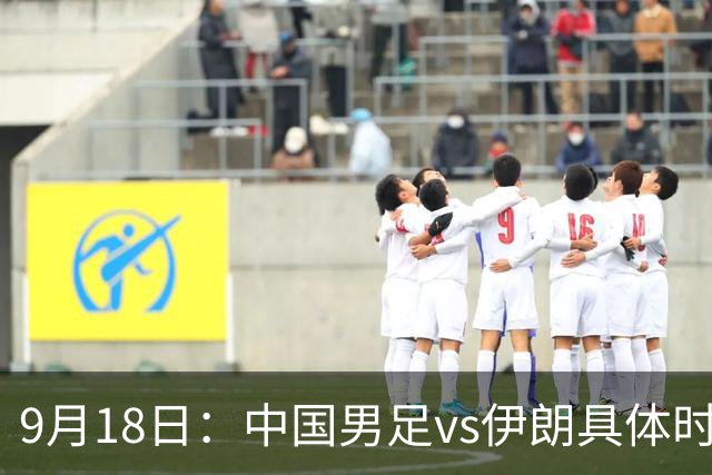 9月18日：中国男足vs伊朗具体时间已定！CCTV5直播，想两连胜做好五件事_2